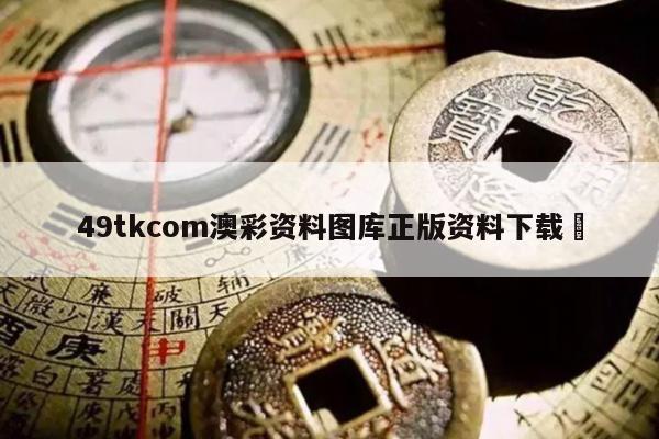 49tkcom澳彩资料图库正版资料下载	