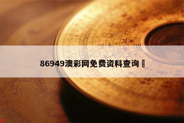 包含86949澳彩网免费资料查询	的词条