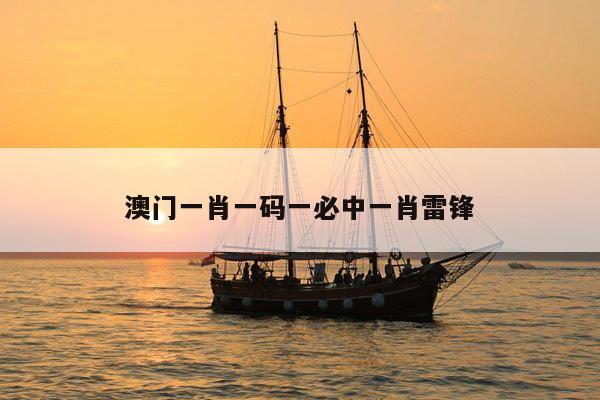 澳门一肖一码一必中一肖雷锋