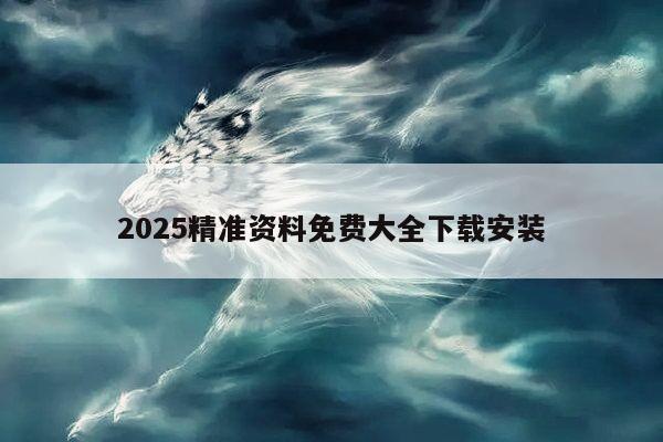 2025精准资料免费大全下载安装
